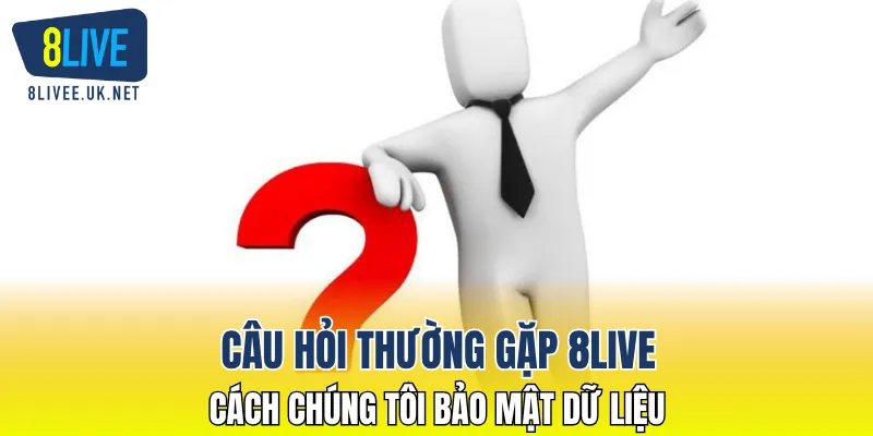 Câu hỏi thường gặp 8LIVE - Cách chúng tôi bảo mật dữ liệu