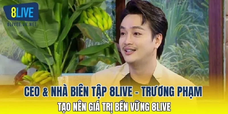 CEO & Nhà biên tập 8LIVE - TRƯƠNG PHẠM tạo nên giá trị bền vững 8LIVE