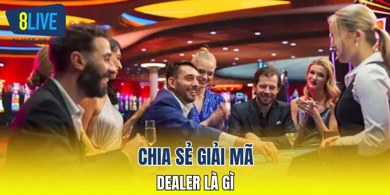 Chia sẻ giải mã dealer là gì