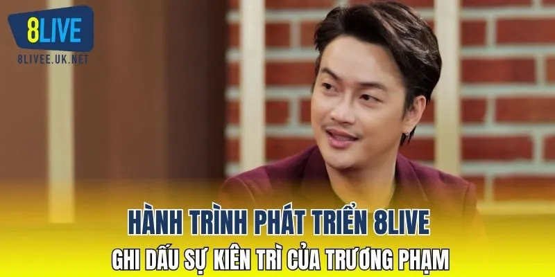 Hành trình phát triển 8LIVE ghi dấu sự kiên trì của TRƯƠNG PHẠM