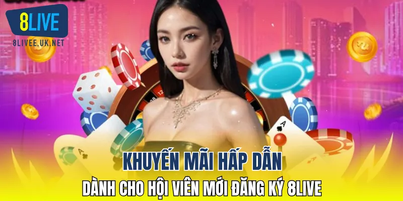 Khuyến mãi hấp dẫn dành cho hội viên mới đăng ký 8LIVE