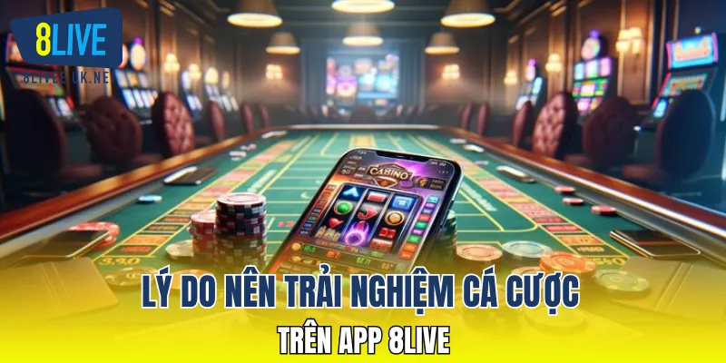 Lý do nên trải nghiệm cá cược trên app 8LIVE