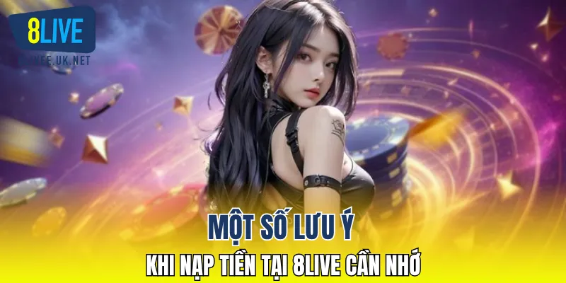 Một số lưu ý quan trọng khi nạp tiền tại 8LIVE