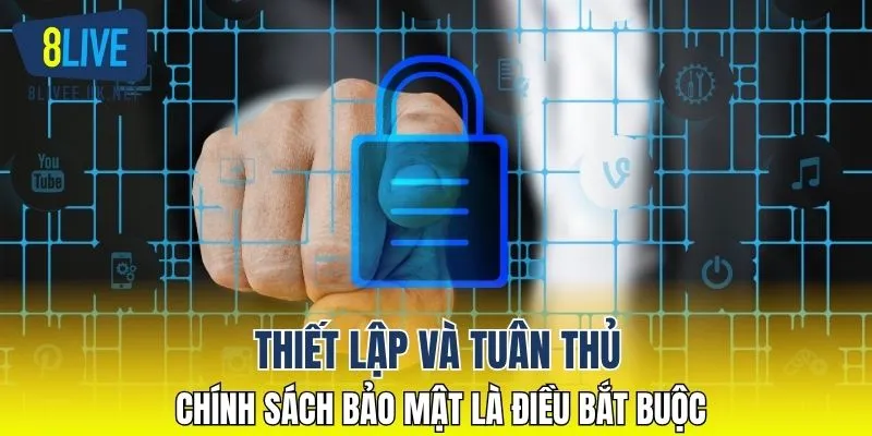 Thiết lập và tuân thủ chính sách bảo mật là điều bắt buộc