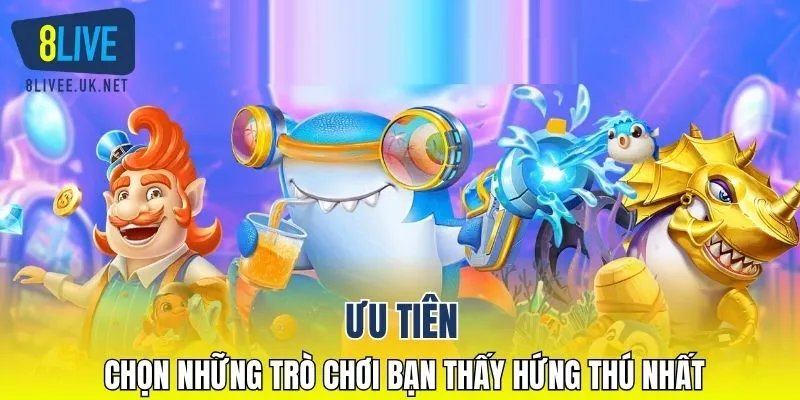 Ưu tiên chọn những trò chơi bạn thấy hứng thú nhất