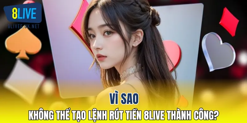 Vì sao không thể tạo lệnh rút tiền 8LIVE thành công?